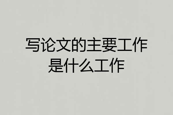 写论文的主要工作是什么工作