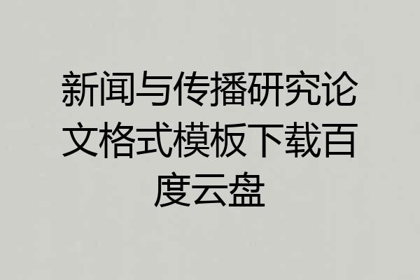 新闻与传播研究论文格式模板下载百度云盘