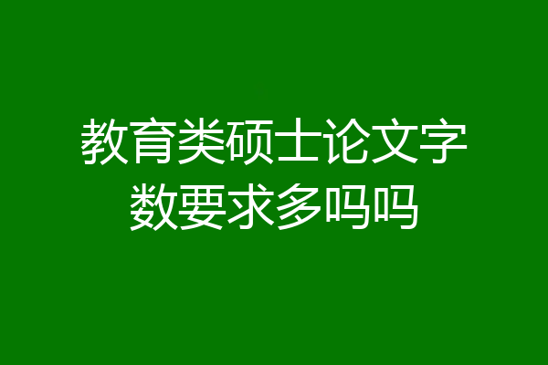 教育类硕士论文字数要求多吗吗