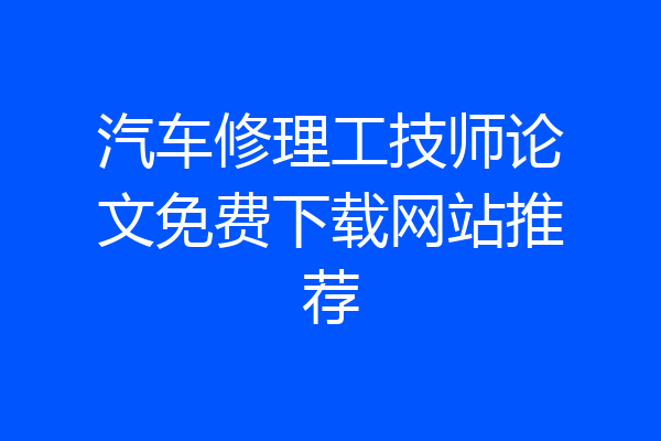 汽车修理工技师论文免费下载网站推荐