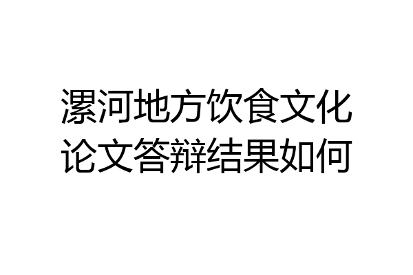 漯河地方饮食文化论文答辩结果如何