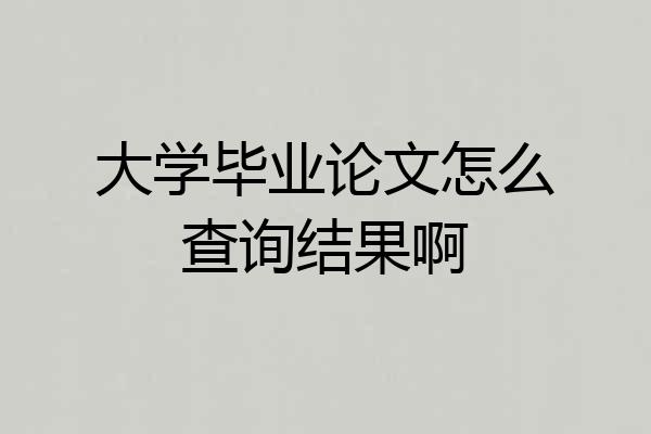 大学毕业论文怎么查询结果啊