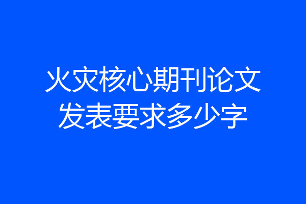 火灾核心期刊论文发表要求多少字