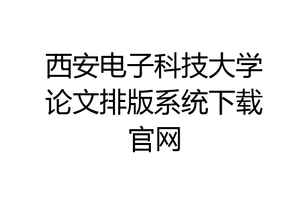 西安电子科技大学论文排版系统下载官网