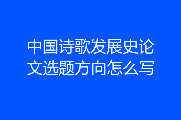 中国诗歌发展史论文选题方向怎么写