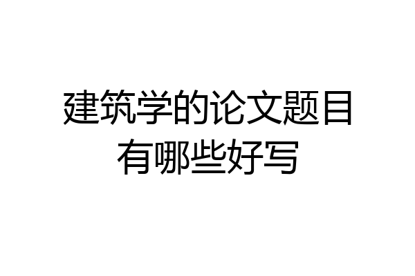 建筑学的论文题目有哪些好写