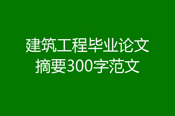 建筑工程毕业论文摘要300字范文