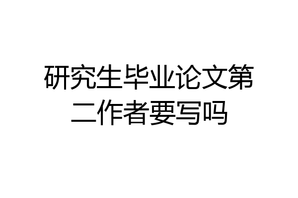 研究生毕业论文第二作者要写吗