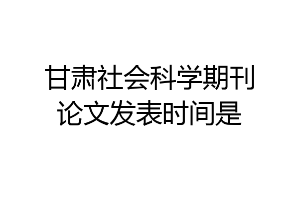 甘肃社会科学期刊论文发表时间是