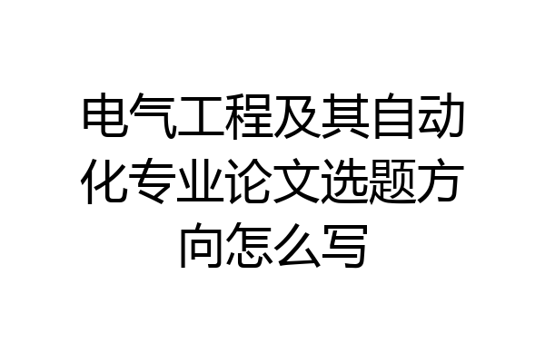 电气工程及其自动化专业论文选题方向怎么写