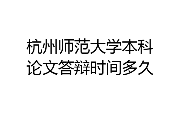 杭州师范大学本科论文答辩时间多久