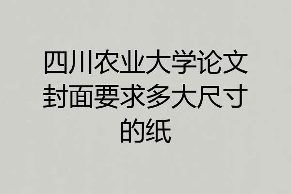 四川农业大学论文封面要求多大尺寸的纸