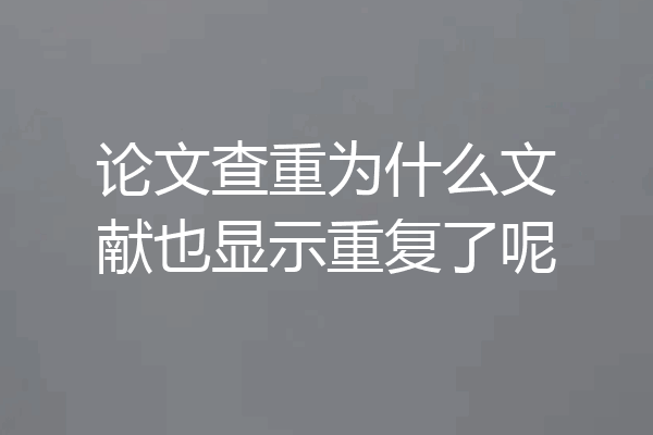 论文查重为什么文献也显示重复了呢