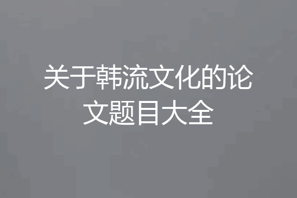 关于韩流文化的论文题目大全