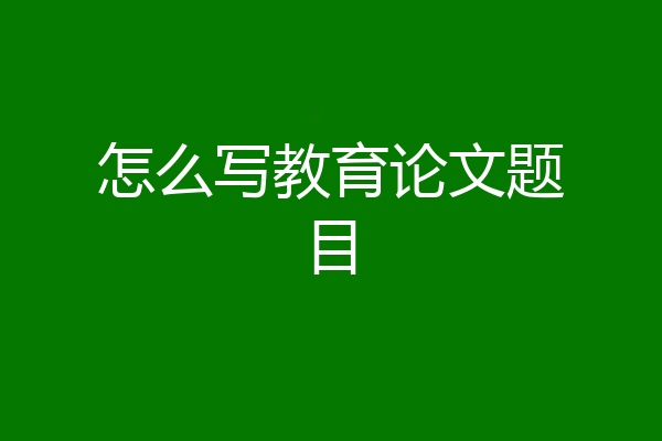 怎么写教育论文题目