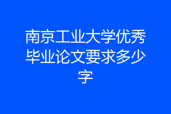 南京工业大学优秀毕业论文要求多少字