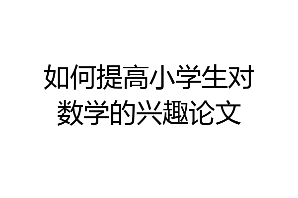 如何提高小学生对数学的兴趣论文