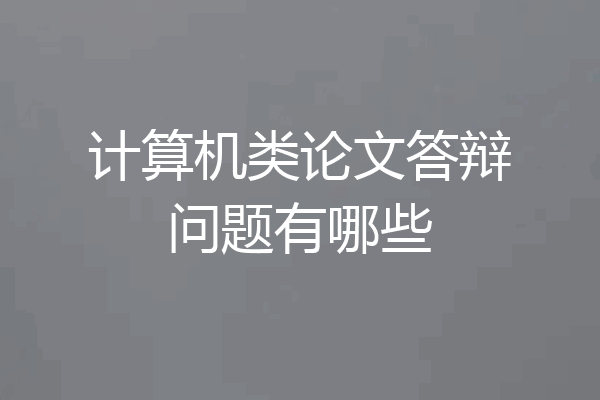 计算机类论文答辩问题有哪些