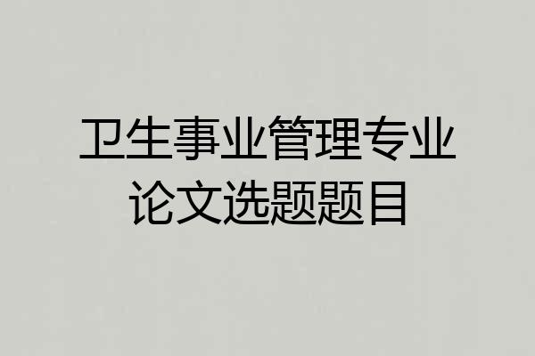 卫生事业管理专业论文选题题目