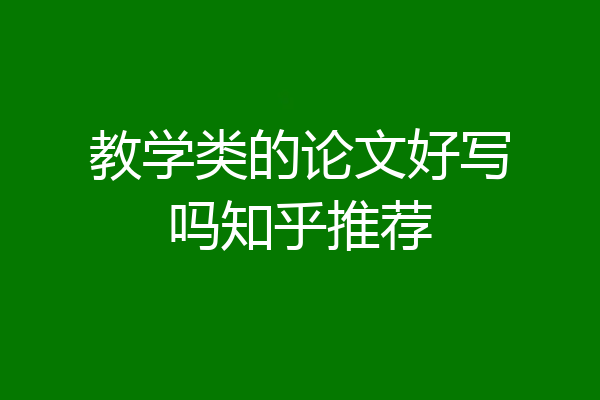 教学类的论文好写吗知乎推荐