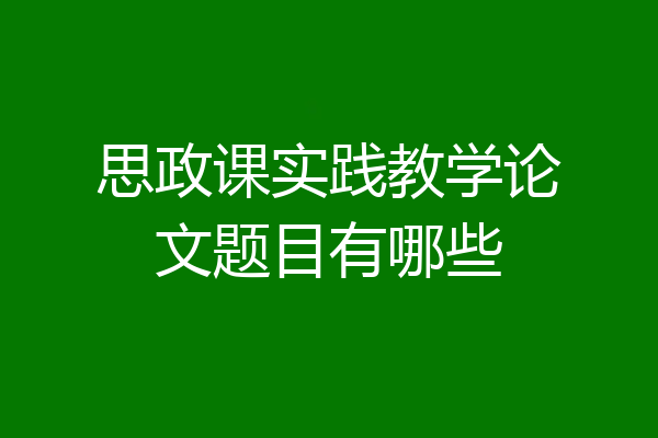 思政课实践教学论文题目有哪些