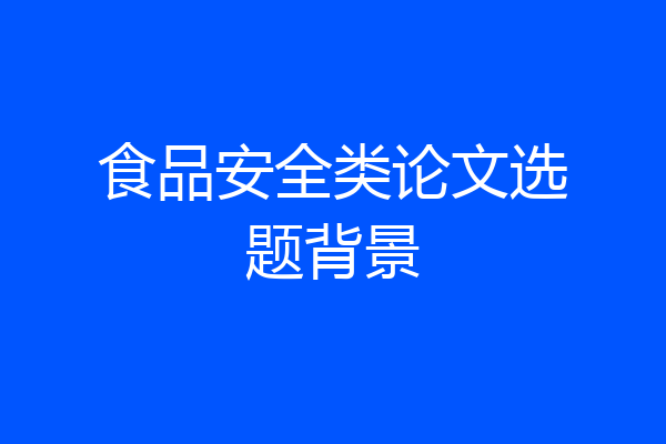 食品安全类论文选题背景