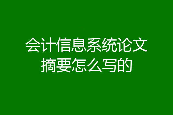 会计信息系统论文摘要怎么写的