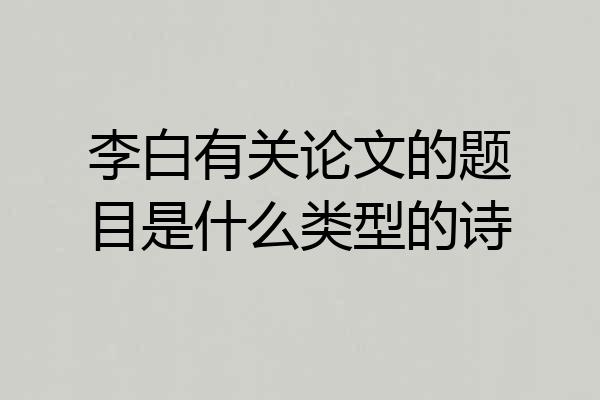 李白有关论文的题目是什么类型的诗
