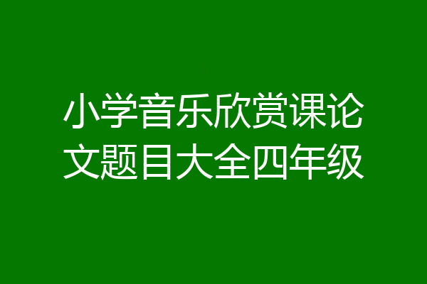 小学音乐欣赏课论文题目大全四年级