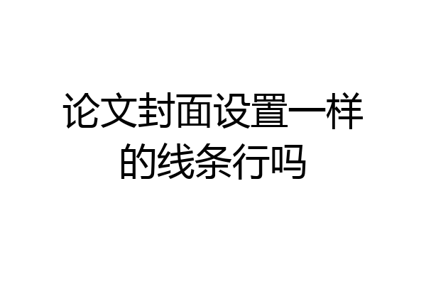 论文封面设置一样的线条行吗