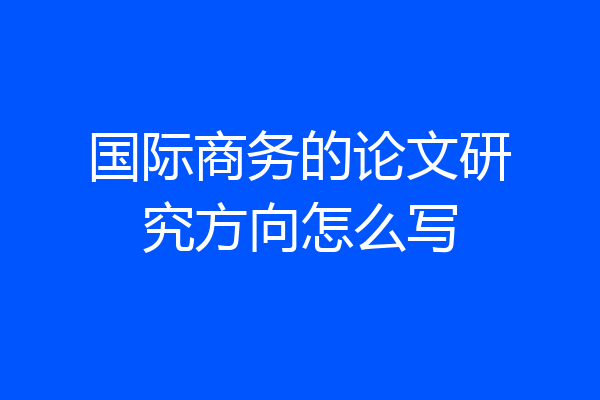 国际商务的论文研究方向怎么写