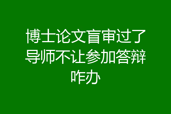 博士论文盲审过了导师不让参加答辩咋办