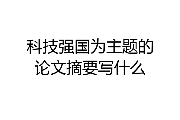 科技强国为主题的论文摘要写什么