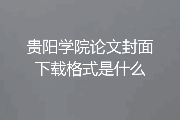 贵阳学院论文封面下载格式是什么