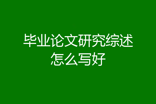 毕业论文研究综述怎么写好