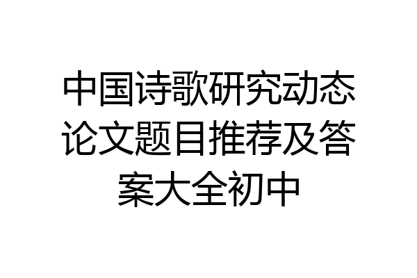 中国诗歌研究动态论文题目推荐及答案大全初中