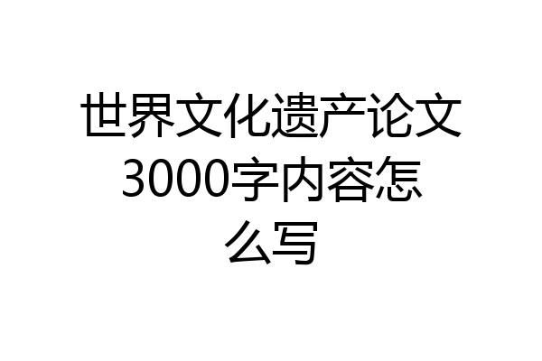 世界文化遗产论文3000字内容怎么写
