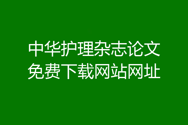 中华护理杂志论文免费下载网站网址