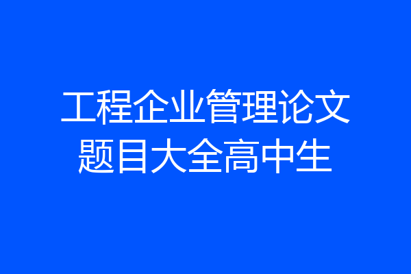 工程企业管理论文题目大全高中生