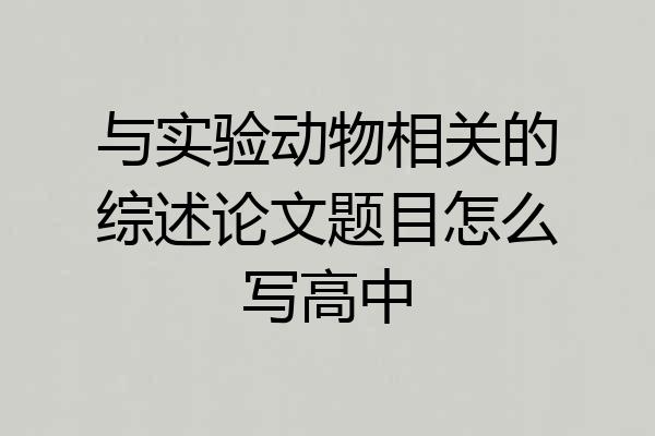 与实验动物相关的综述论文题目怎么写高中
