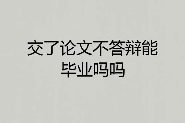 交了论文不答辩能毕业吗吗
