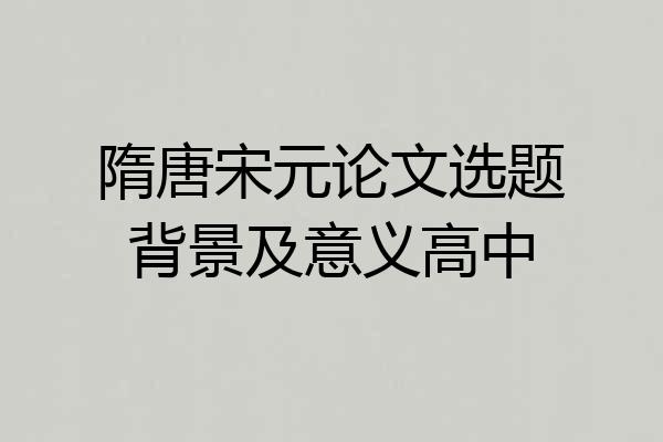隋唐宋元论文选题背景及意义高中