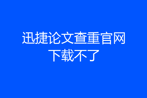 迅捷论文查重官网下载不了