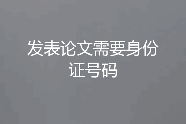 发表论文需要身份证号码