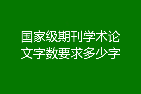 国家级期刊学术论文字数要求多少字