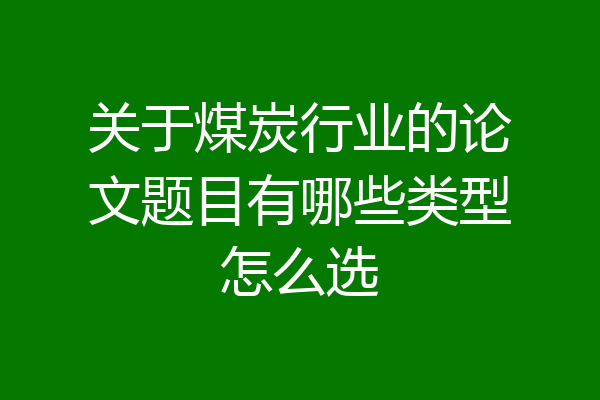 关于煤炭行业的论文题目有哪些类型怎么选