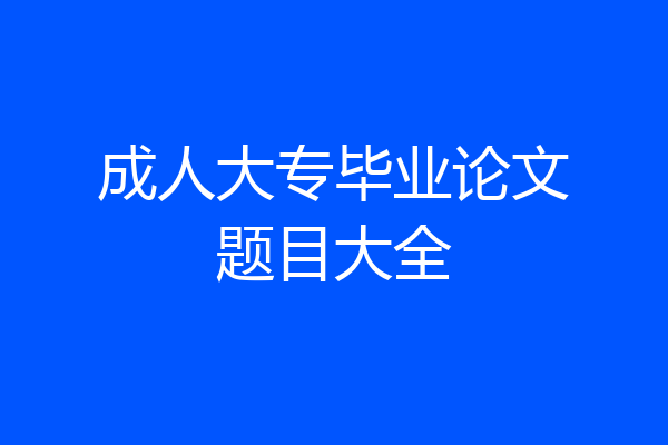 成人大专毕业论文题目大全