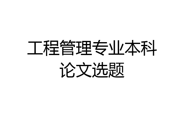 工程管理专业本科论文选题