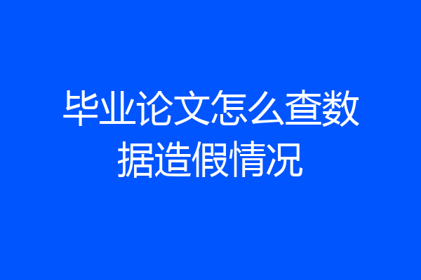 毕业论文怎么查数据造假情况
