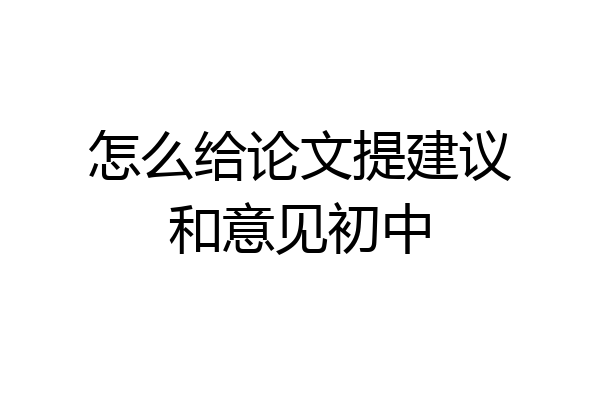 怎么给论文提建议和意见初中